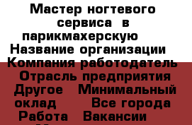 Мастер ногтевого сервиса. в парикмахерскую N1 › Название организации ­ Компания-работодатель › Отрасль предприятия ­ Другое › Минимальный оклад ­ 1 - Все города Работа » Вакансии   . Мордовия респ.
